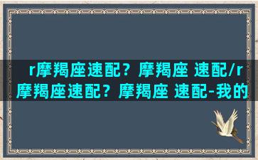 r摩羯座速配？摩羯座 速配/r摩羯座速配？摩羯座 速配-我的网站